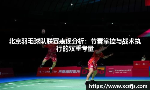 北京羽毛球队联赛表现分析：节奏掌控与战术执行的双重考量