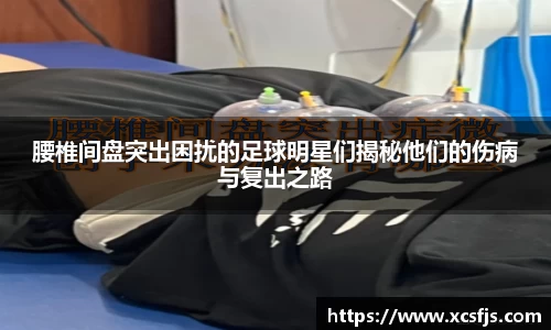 腰椎间盘突出困扰的足球明星们揭秘他们的伤病与复出之路
