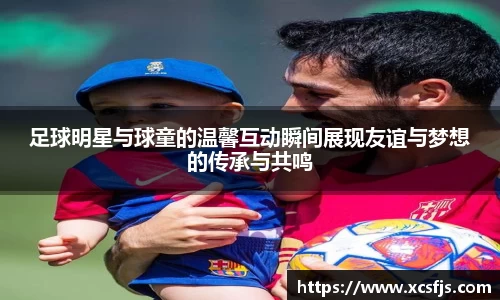 足球明星与球童的温馨互动瞬间展现友谊与梦想的传承与共鸣